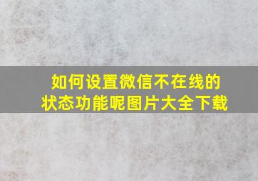 如何设置微信不在线的状态功能呢图片大全下载