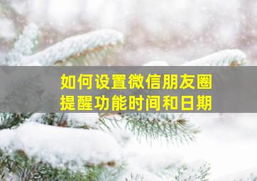 如何设置微信朋友圈提醒功能时间和日期