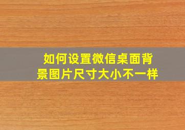 如何设置微信桌面背景图片尺寸大小不一样