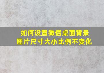 如何设置微信桌面背景图片尺寸大小比例不变化