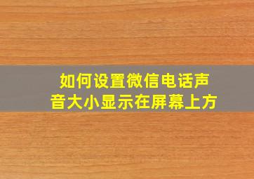 如何设置微信电话声音大小显示在屏幕上方