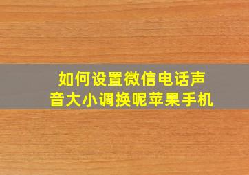 如何设置微信电话声音大小调换呢苹果手机