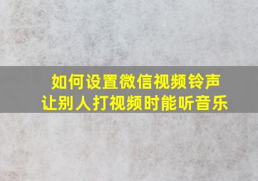 如何设置微信视频铃声让别人打视频时能听音乐