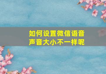 如何设置微信语音声音大小不一样呢