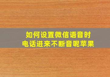 如何设置微信语音时电话进来不断音呢苹果