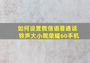 如何设置微信语音通话铃声大小呢荣耀60手机