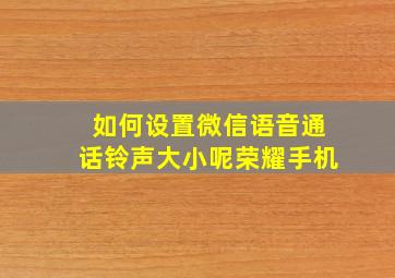 如何设置微信语音通话铃声大小呢荣耀手机