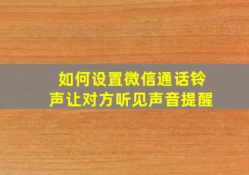 如何设置微信通话铃声让对方听见声音提醒