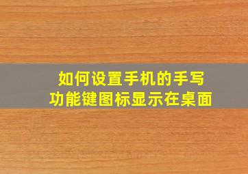 如何设置手机的手写功能键图标显示在桌面