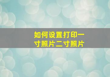 如何设置打印一寸照片二寸照片