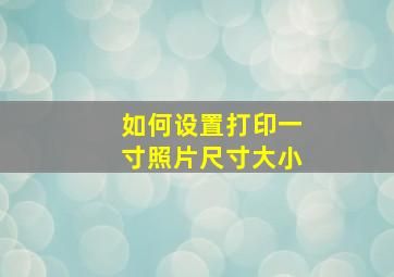 如何设置打印一寸照片尺寸大小