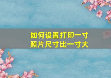 如何设置打印一寸照片尺寸比一寸大