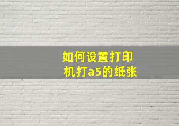 如何设置打印机打a5的纸张