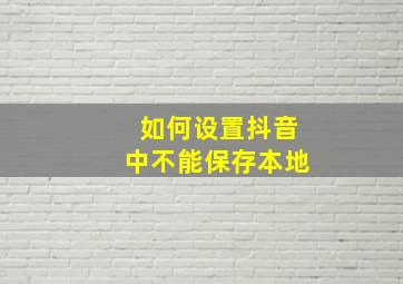 如何设置抖音中不能保存本地