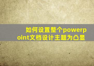 如何设置整个powerpoint文档设计主题为凸显