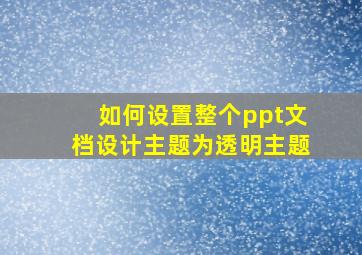 如何设置整个ppt文档设计主题为透明主题