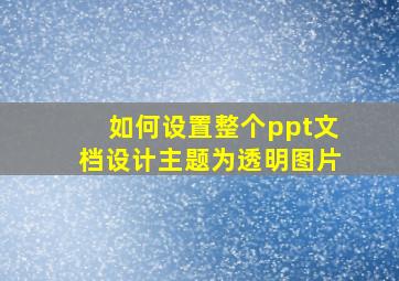 如何设置整个ppt文档设计主题为透明图片