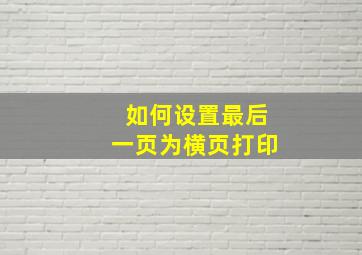 如何设置最后一页为横页打印