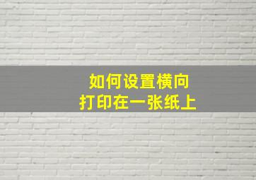 如何设置横向打印在一张纸上