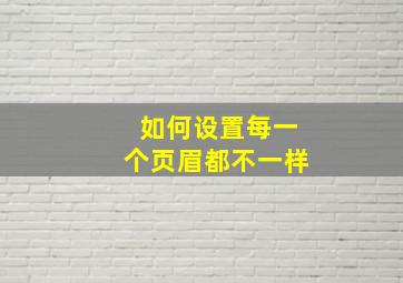 如何设置每一个页眉都不一样