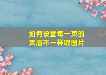 如何设置每一页的页眉不一样呢图片