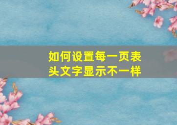 如何设置每一页表头文字显示不一样