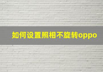 如何设置照相不旋转oppo