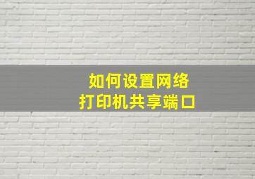 如何设置网络打印机共享端口