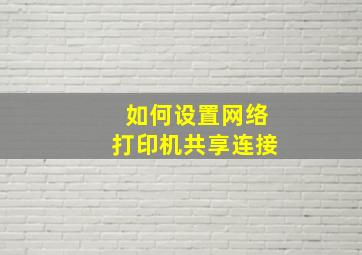 如何设置网络打印机共享连接