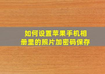 如何设置苹果手机相册里的照片加密码保存