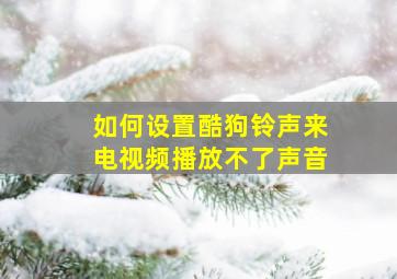 如何设置酷狗铃声来电视频播放不了声音