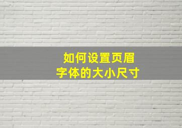 如何设置页眉字体的大小尺寸