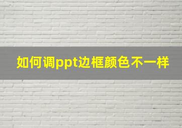 如何调ppt边框颜色不一样