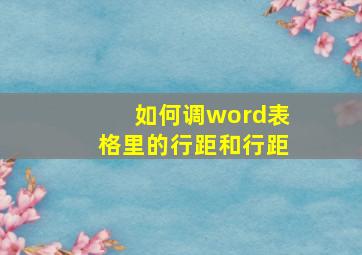 如何调word表格里的行距和行距