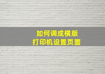 如何调成横版打印机设置页面