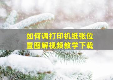 如何调打印机纸张位置图解视频教学下载