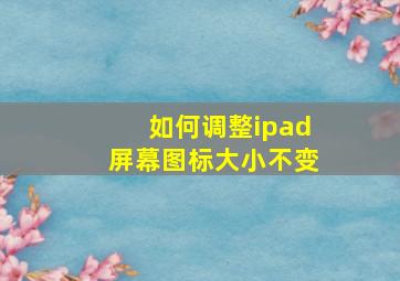 如何调整ipad屏幕图标大小不变