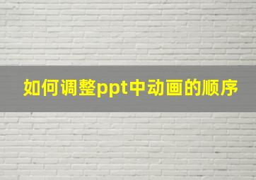 如何调整ppt中动画的顺序