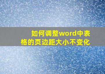 如何调整word中表格的页边距大小不变化