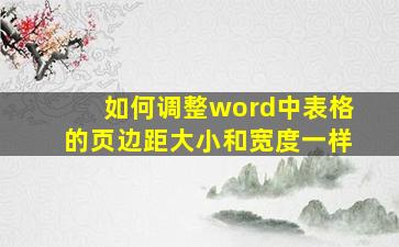 如何调整word中表格的页边距大小和宽度一样