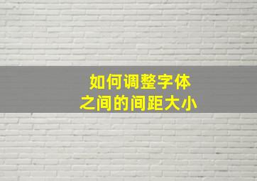 如何调整字体之间的间距大小