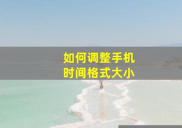 如何调整手机时间格式大小