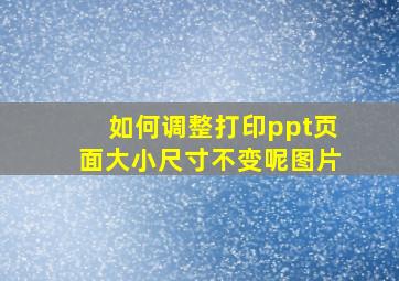 如何调整打印ppt页面大小尺寸不变呢图片