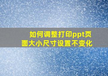 如何调整打印ppt页面大小尺寸设置不变化