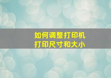 如何调整打印机打印尺寸和大小