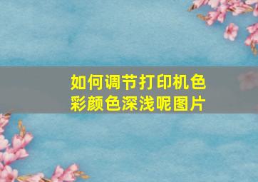 如何调节打印机色彩颜色深浅呢图片