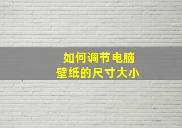 如何调节电脑壁纸的尺寸大小