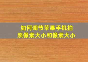 如何调节苹果手机拍照像素大小和像素大小