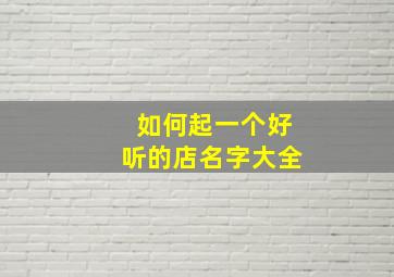 如何起一个好听的店名字大全