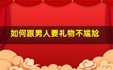 如何跟男人要礼物不尴尬